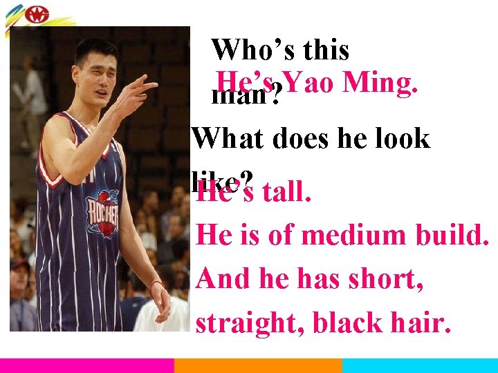 Who’s this He’s Yao Ming. man? What does he look like? He’s tall. He
