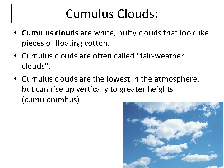 Cumulus Clouds: • Cumulus clouds are white, puffy clouds that look like pieces of