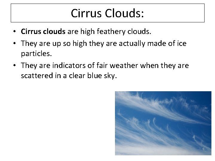 Cirrus Clouds: • Cirrus clouds are high feathery clouds. • They are up so