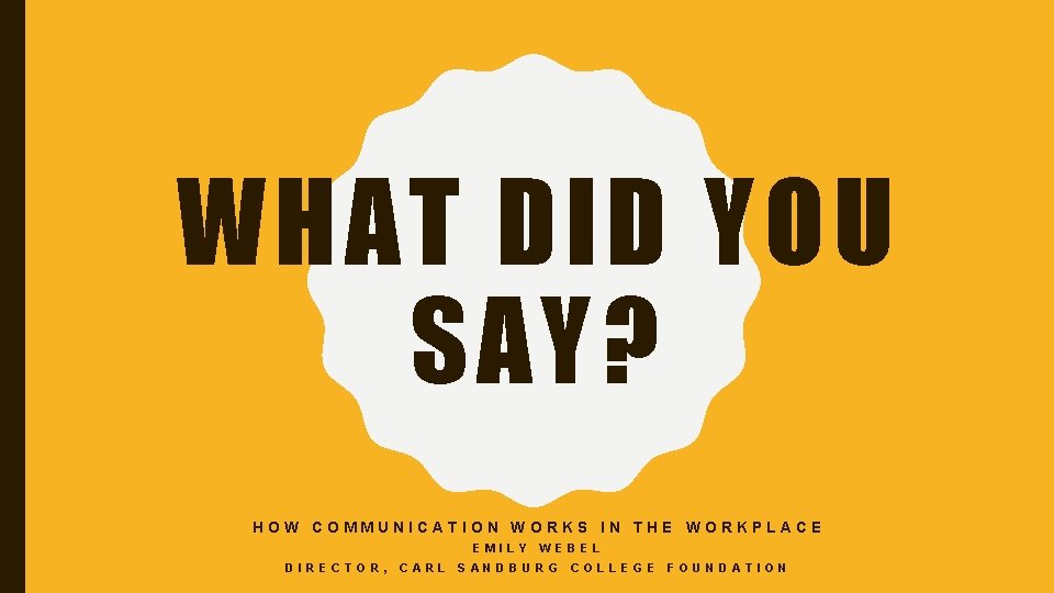 WHAT DID YOU SAY? HOW COMMUNICATION WORKS IN THE WORKPLACE EMILY DIRECTOR, CARL WEBEL