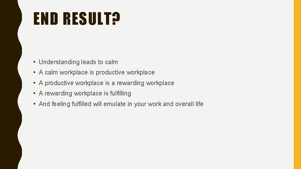 END RESULT? • Understanding leads to calm • A calm workplace is productive workplace