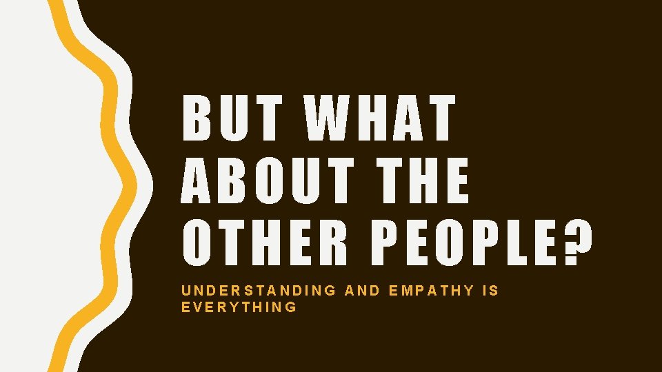 BUT WHAT ABOUT THE OTHER PEOPLE? UNDERSTANDING AND EMPATHY IS EVERYTHING 