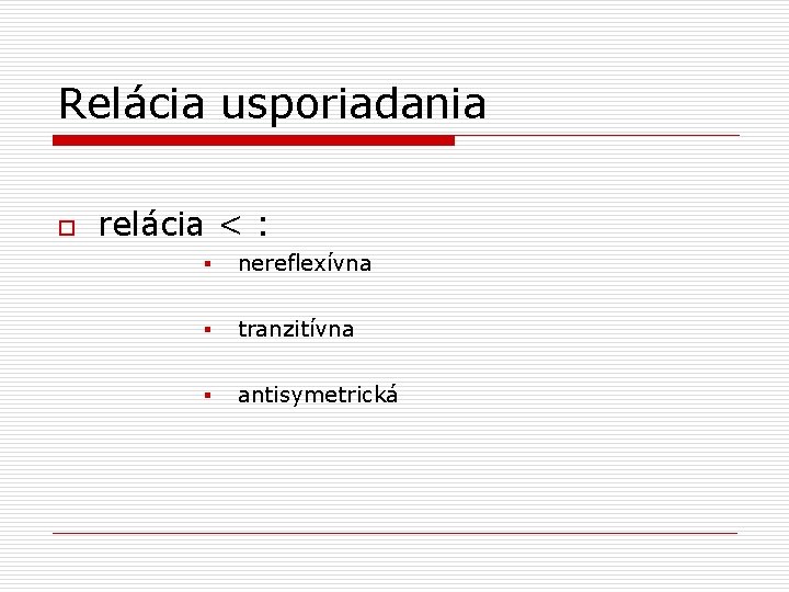 Relácia usporiadania o relácia < : § nereflexívna § tranzitívna § antisymetrická 