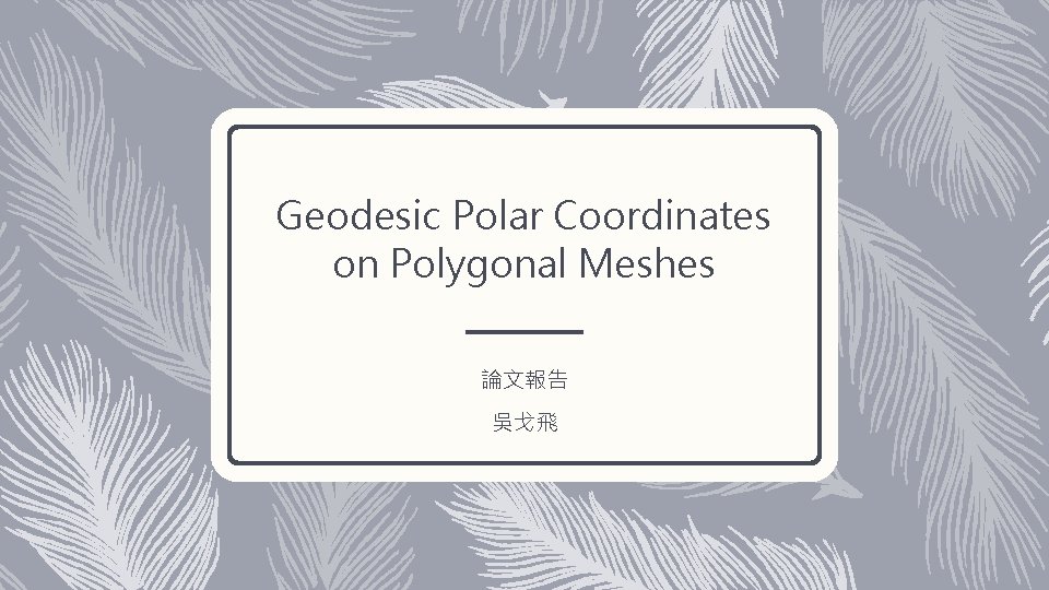 Geodesic Polar Coordinates on Polygonal Meshes 論文報告 吳戈飛 