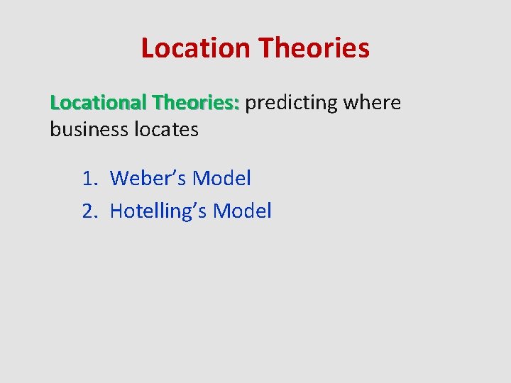 Location Theories Locational Theories: predicting where business locates 1. Weber’s Model 2. Hotelling’s Model