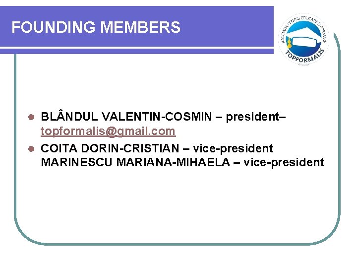 FOUNDING MEMBERS BL NDUL VALENTIN-COSMIN – president– topformalis@gmail. com l COITA DORIN-CRISTIAN – vice-president