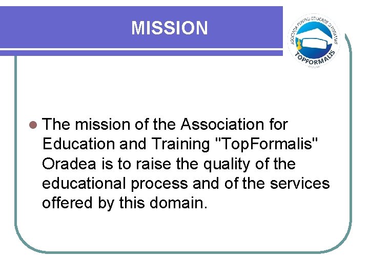 MISSION l The mission of the Association for Education and Training "Top. Formalis" Oradea
