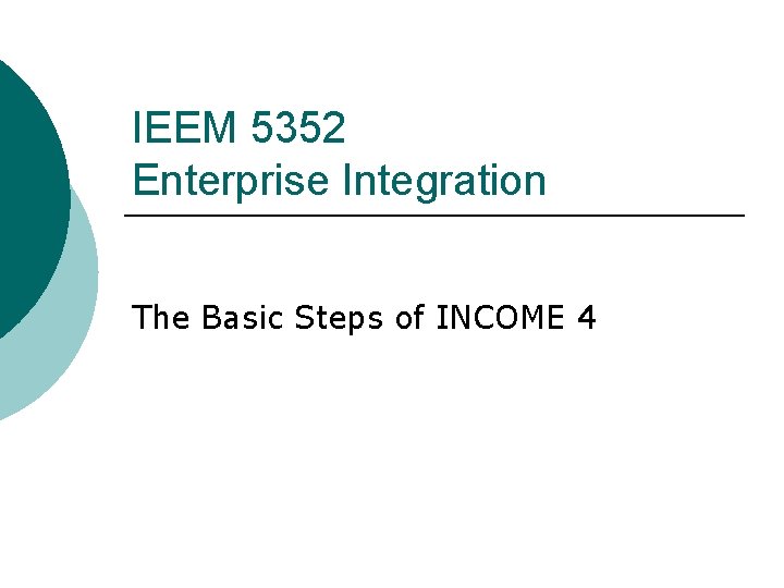 IEEM 5352 Enterprise Integration The Basic Steps of INCOME 4 