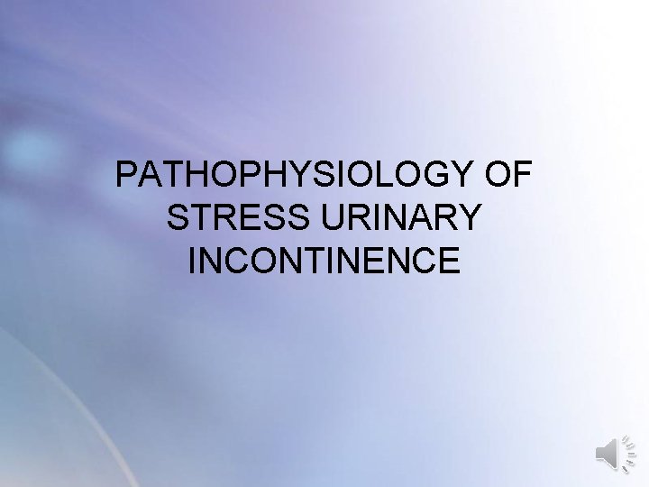 PATHOPHYSIOLOGY OF STRESS URINARY INCONTINENCE PATHOPHYSIOLOGY OF STRESS URINARY INCONTINENCE