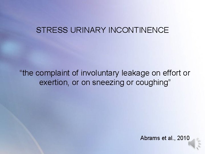 STRESS URINARY INCONTINENCE “the complaint of involuntary leakage on effort or exertion, or on STRESS URINARY INCONTINENCE “the complaint of involuntary leakage on effort or exertion, or on