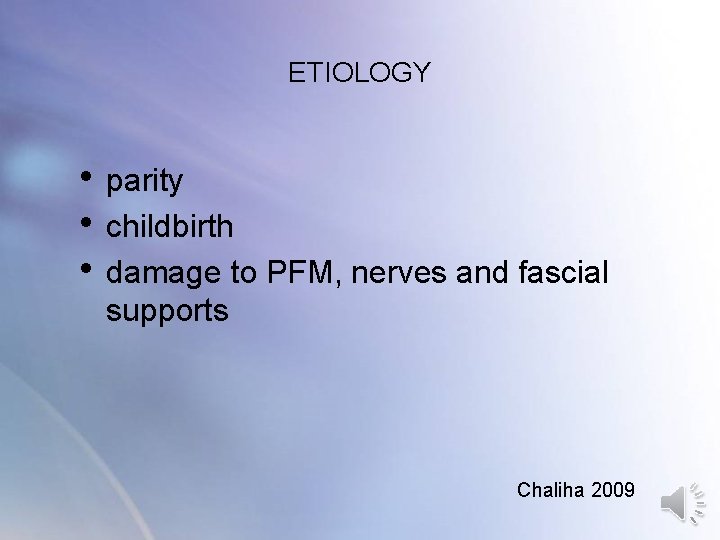 ETIOLOGY • parity • childbirth • damage to PFM, nerves and fascial supports Chaliha ETIOLOGY • parity • childbirth • damage to PFM, nerves and fascial supports Chaliha