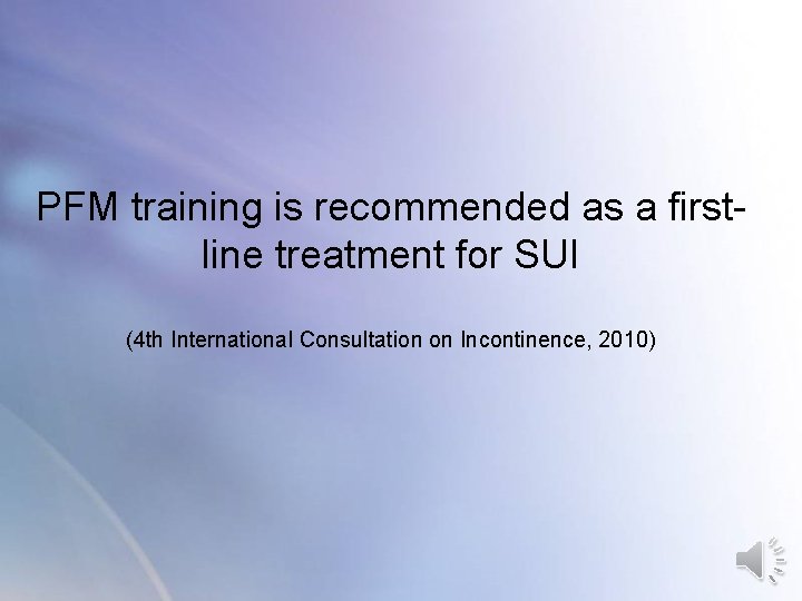 PFM training is recommended as a firstline treatment for SUI (4 th International Consultation PFM training is recommended as a firstline treatment for SUI (4 th International Consultation