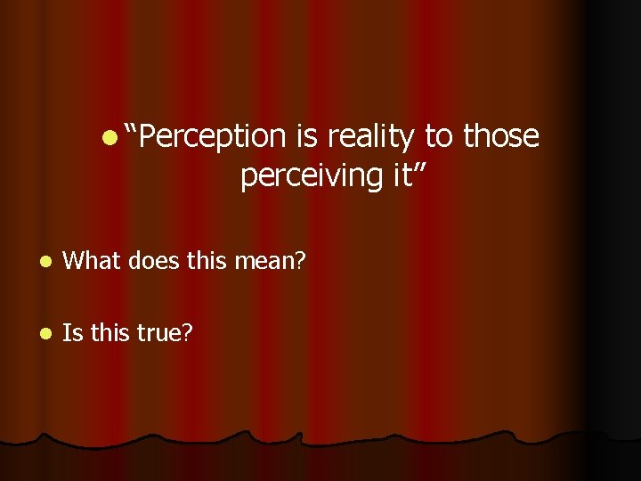 l “Perception is reality to those perceiving it” l What does this mean? l