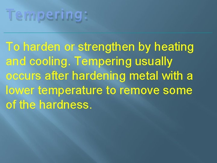 Tempering: To harden or strengthen by heating and cooling. Tempering usually occurs after hardening