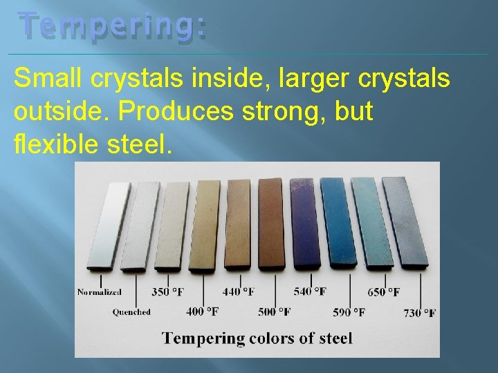 Tempering: Small crystals inside, larger crystals outside. Produces strong, but flexible steel. 