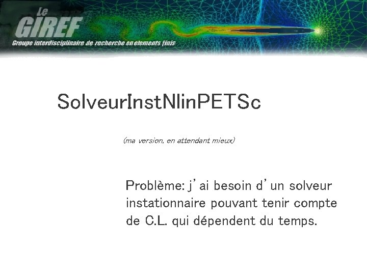 Solveur. Inst. Nlin. PETSc (ma version, en attendant mieux) Problème: j’ai besoin d’un solveur