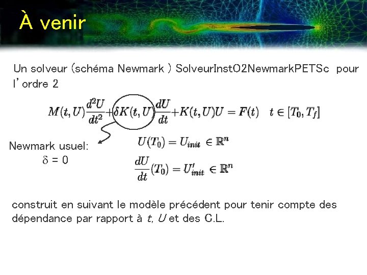 À venir Un solveur (schéma Newmark ) Solveur. Inst. O 2 Newmark. PETSc pour