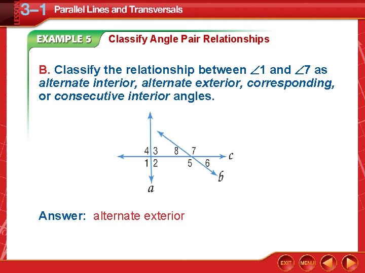 Classify Angle Pair Relationships B. Classify the relationship between 1 and 7 as alternate
