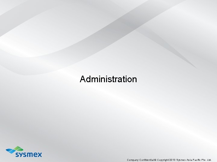 Administration Company Confidential © Copyright 2013 Sysmex Asia Pacific Pte. Ltd. 