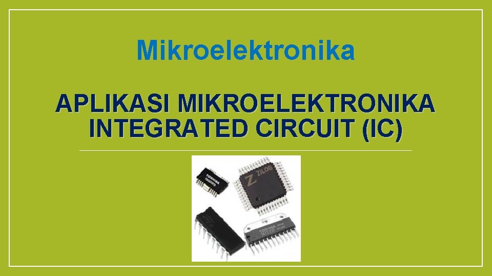 Mikroelektronika APLIKASI MIKROELEKTRONIKA INTEGRATED CIRCUIT (IC) 