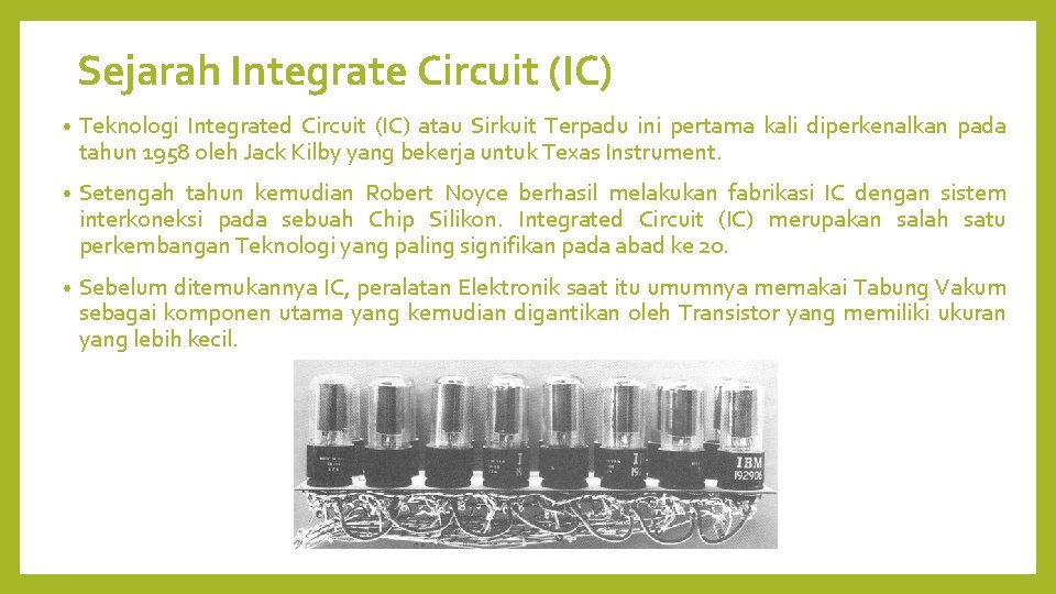 Sejarah Integrate Circuit (IC) • Teknologi Integrated Circuit (IC) atau Sirkuit Terpadu ini pertama