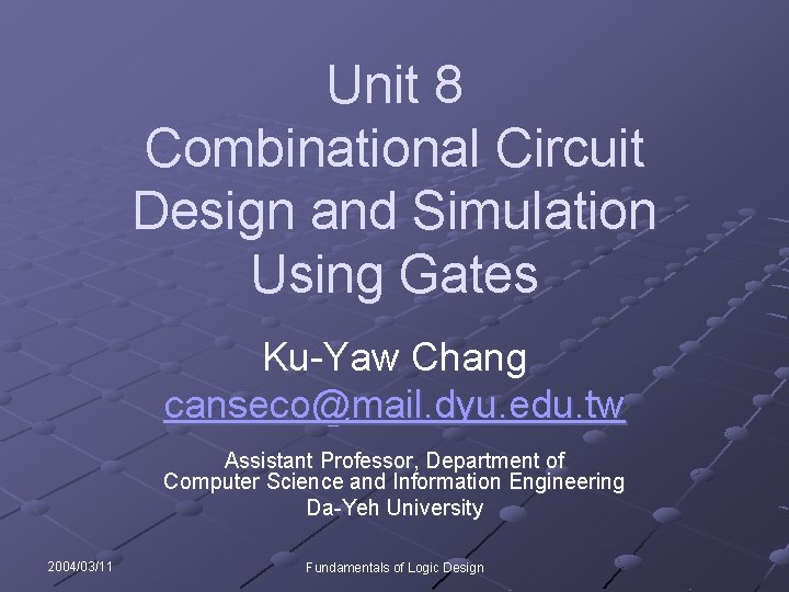 Unit 8 Combinational Circuit Design and Simulation Using Gates Ku-Yaw Chang canseco@mail. dyu. edu.