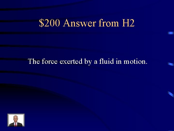 $200 Answer from H 2 The force exerted by a fluid in motion. 