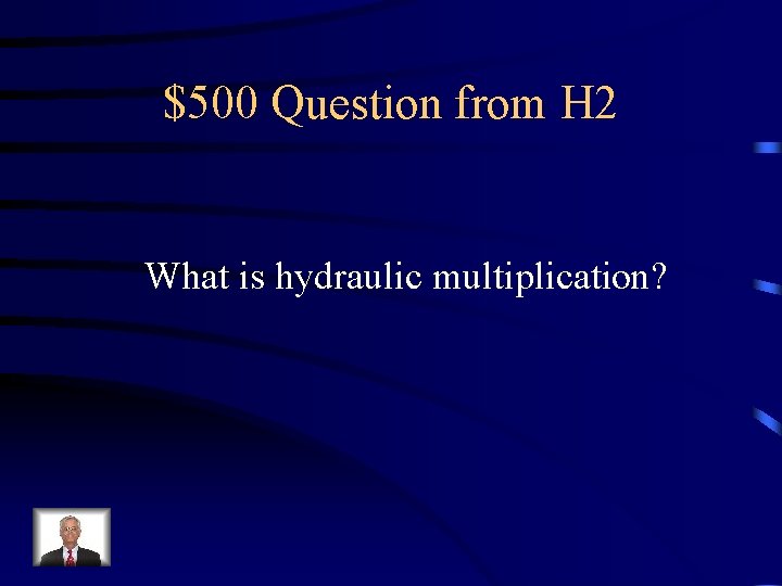 $500 Question from H 2 What is hydraulic multiplication? 