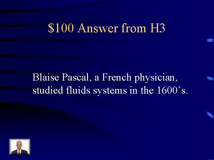 $100 Answer from H 3 Blaise Pascal, a French physician, studied fluids systems in