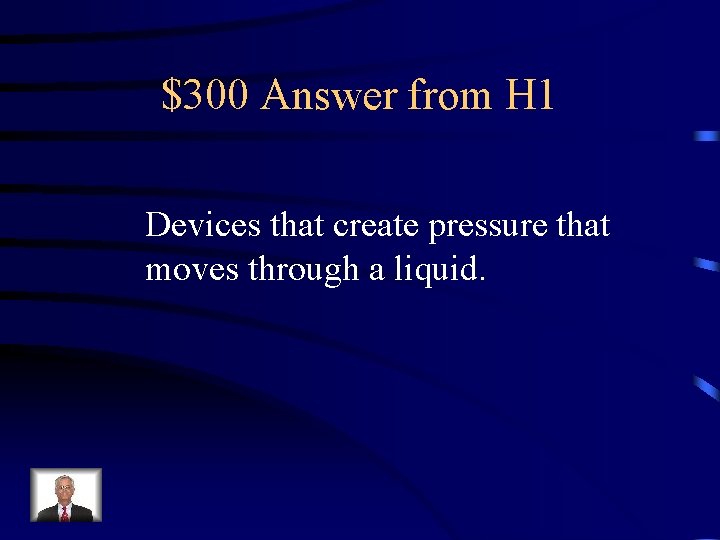 $300 Answer from H 1 Devices that create pressure that moves through a liquid.