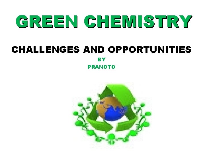 GREEN CHEMISTRY CHALLENGES AND OPPORTUNITIES BY PRANOTO 