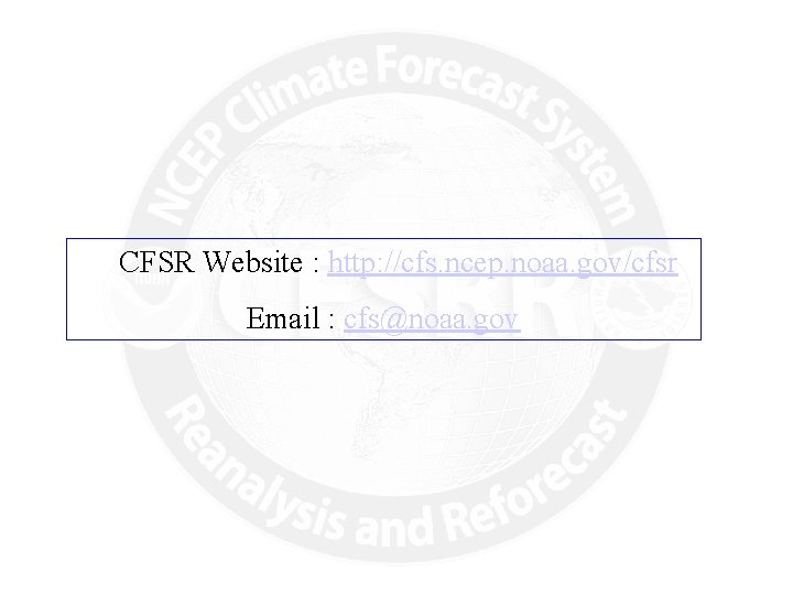 CFSR Website : http: //cfs. ncep. noaa. gov/cfsr Email : cfs@noaa. gov 