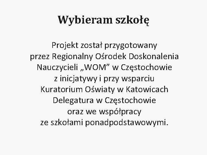 Wybieram szkołę Projekt został przygotowany przez Regionalny Ośrodek Doskonalenia Nauczycieli „WOM” w Częstochowie z