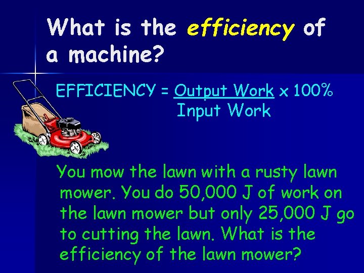 What is the efficiency of a machine? EFFICIENCY = Output Work x 100% Input
