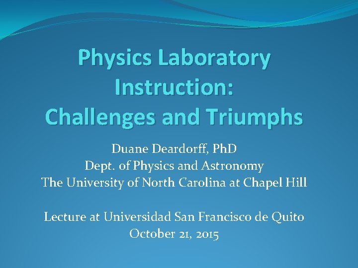 Physics Laboratory Instruction: Challenges and Triumphs Duane Deardorff, Ph. D Dept. of Physics and