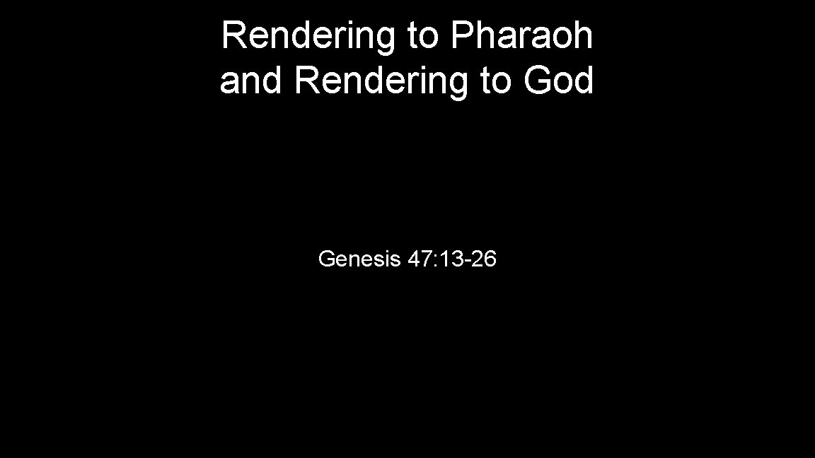 Rendering to Pharaoh and Rendering to God Genesis 47: 13 -26 