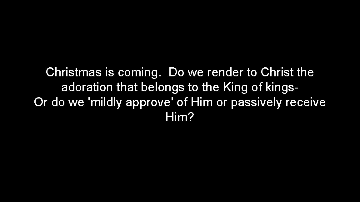Christmas is coming. Do we render to Christ the adoration that belongs to the