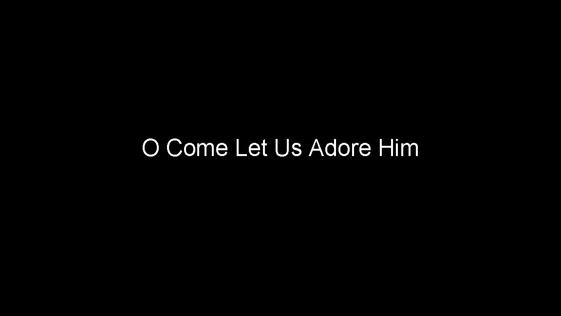 O Come Let Us Adore Him 