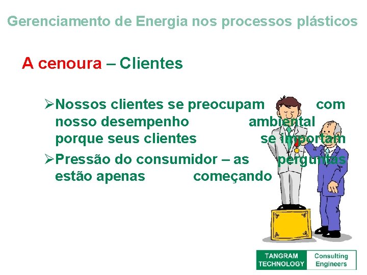 Gerenciamento de Energia nos processos plásticos A cenoura – Clientes ØNossos clientes se preocupam