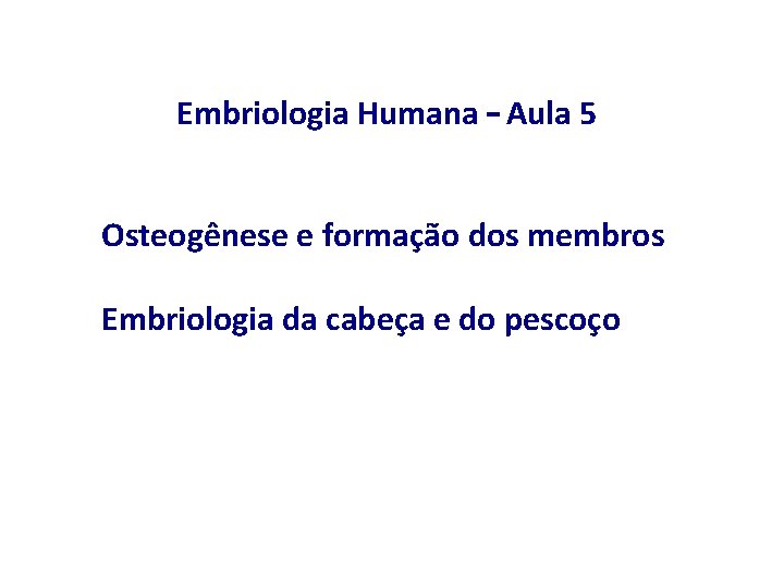 Embriologia Humana – Aula 5 Osteogênese e formação dos membros Embriologia da cabeça e
