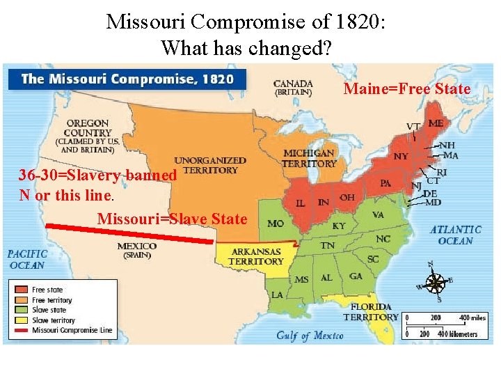 Missouri Compromise of 1820: What has changed? Maine=Free State 36 -30=Slavery banned N or