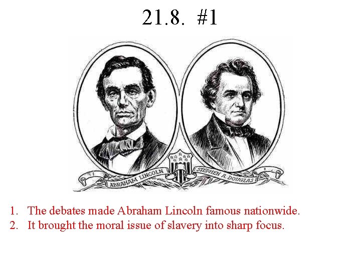 21. 8. #1 1. The debates made Abraham Lincoln famous nationwide. 2. It brought