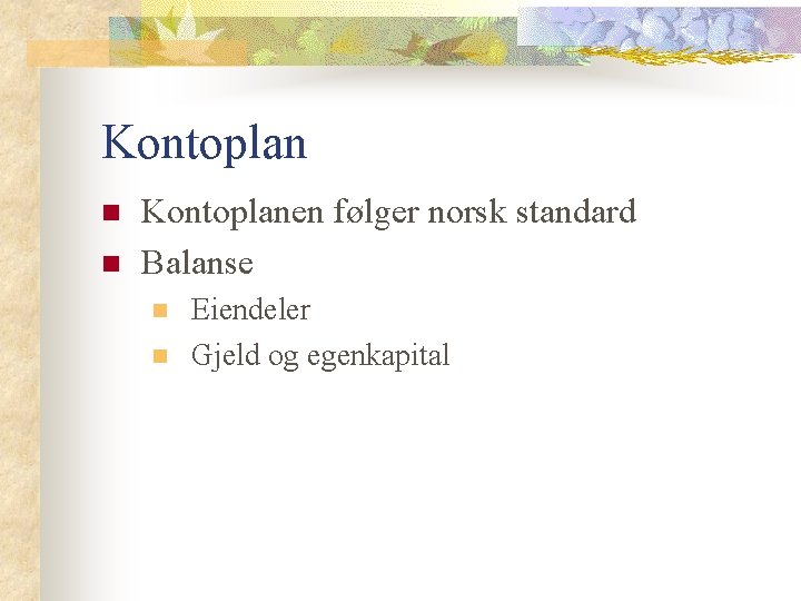 Kontoplan n n Kontoplanen følger norsk standard Balanse n n Eiendeler Gjeld og egenkapital