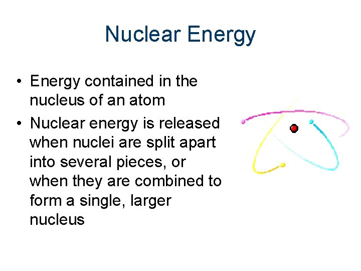 Nuclear Energy • Energy contained in the nucleus of an atom • Nuclear energy