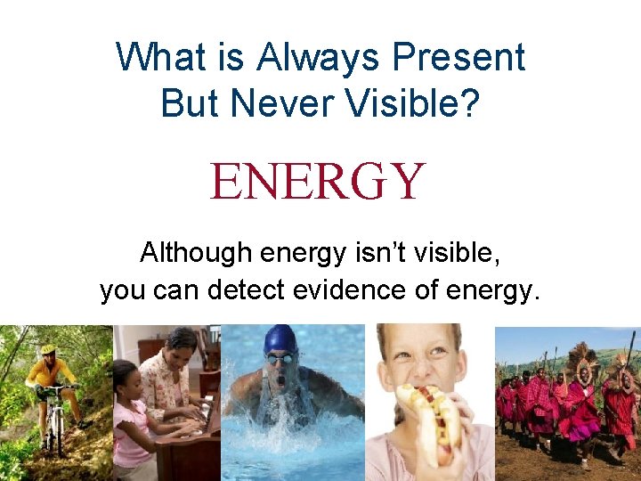 What is Always Present But Never Visible? ENERGY Although energy isn’t visible, you can