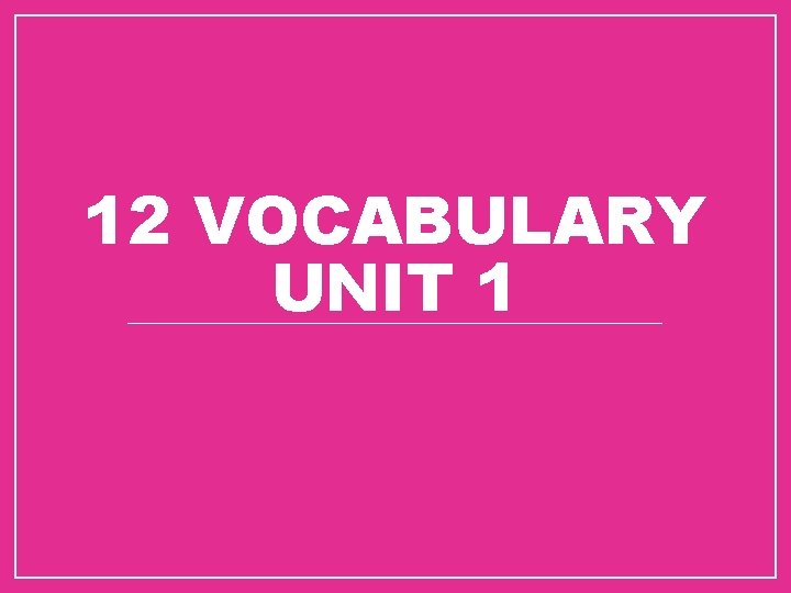 12 VOCABULARY UNIT 1 