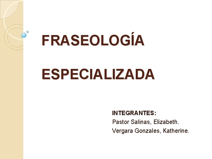 FRASEOLOGÍA ESPECIALIZADA INTEGRANTES: Pastor Salinas, Elizabeth. Vergara Gonzales, Katherine. 