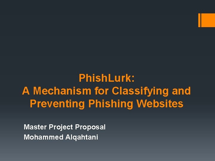 Phish. Lurk: A Mechanism for Classifying and Preventing Phishing Websites Master Project Proposal Mohammed