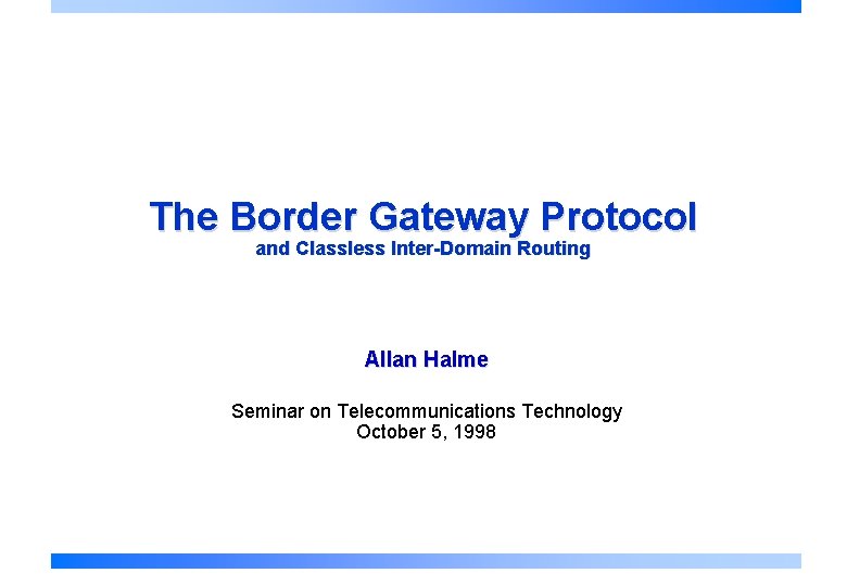 The Border Gateway Protocol and Classless Inter-Domain Routing Allan Halme Seminar on Telecommunications Technology