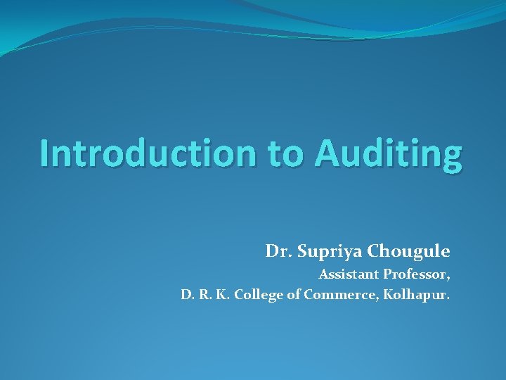 Introduction to Auditing Dr. Supriya Chougule Assistant Professor, D. R. K. College of Commerce,